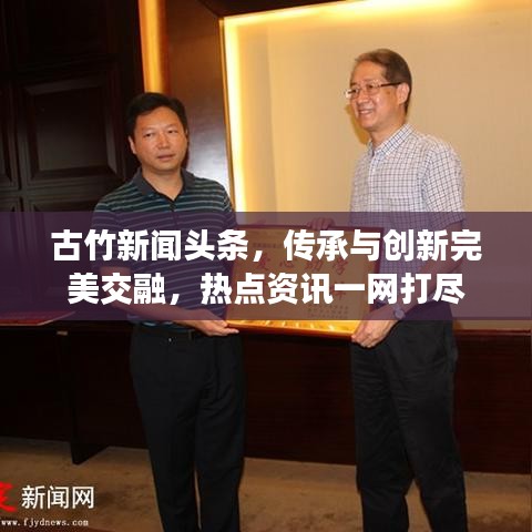 古竹新闻头条，传承与创新完美交融，热点资讯一网打尽